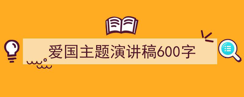 爱国主题演讲稿600字如何写我教你。（精选5篇）"/
