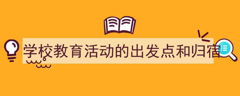3招搞定《学校教育活动的出发点和归宿》写作。(精选5篇)"/