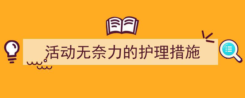 怎么写《活动无奈力的护理措施》才能拿满分？（精选5篇）"/