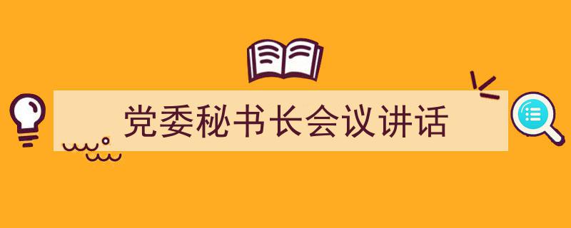 格策美文教你学写《党委秘书长会议讲话》小技巧（精选5篇）"/