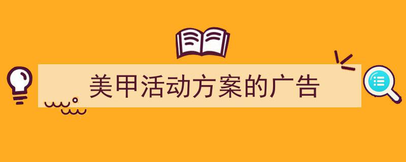 精心挑选《美甲活动方案的广告》相关文章文案。（精选5篇）"/