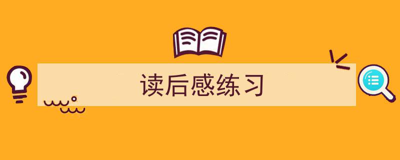 精心挑选《读后感练习》相关文章文案。（精选5篇）"/