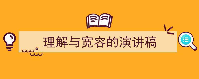 一篇文章轻松搞定《理解与宽容的演讲稿》的写作。（精选5篇）"/