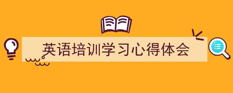 精心挑选《英语培训学习心得体会》相关文章文案。（精选5篇）"/