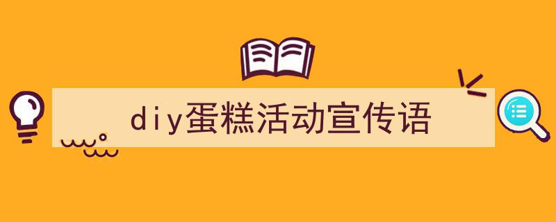 如何写《diy蛋糕活动宣传语》教你5招搞定！（精选5篇）"/