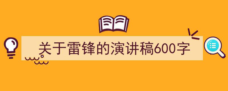 手把手教你写《关于雷锋的演讲稿600字》,（精选5篇）"/