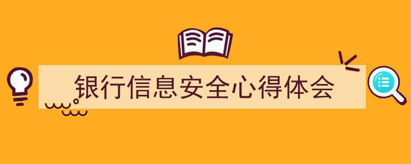 怎么写《银行信息安全心得体会》才能拿满分?(精选5篇)"/