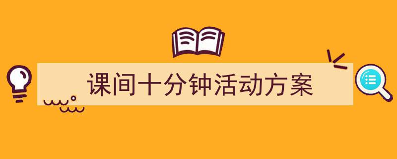 手把手教你写《课间十分钟活动方案》,（精选5篇）"/