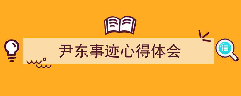 怎么写《尹东事迹心得体会》才能拿满分？（精选5篇）"/