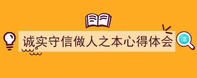 推荐《诚实守信做人之本心得体会》相关写作范文范例（精选5篇）"/