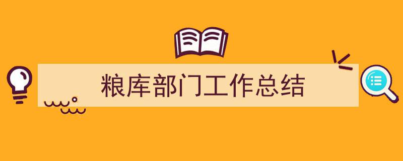 精心挑选《粮库部门工作总结》相关文章文案。（精选5篇）"/