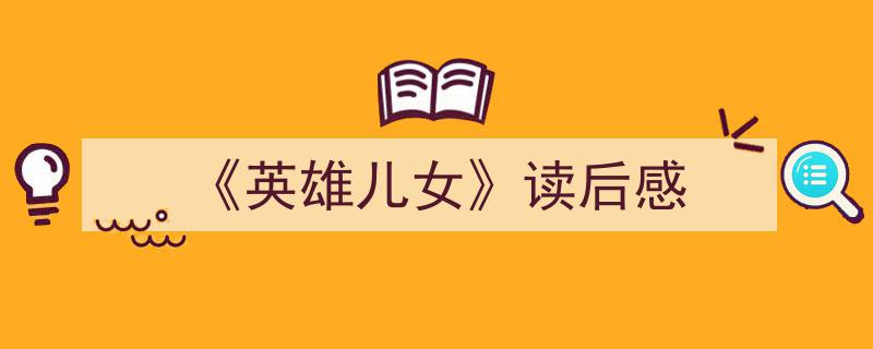 一篇文章轻松搞定《《英雄儿女》读后感》的写作。(精选5篇)"/
