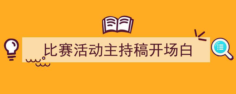 写作《比赛活动主持稿开场白》小技巧请记住这五点。(精选5篇)"/