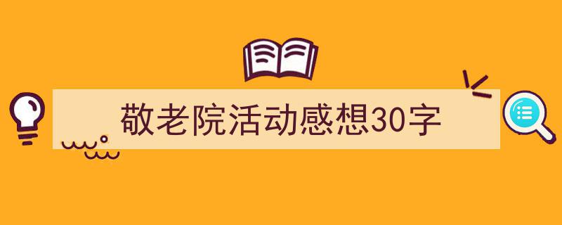怎么写《敬老院活动感想30字》才能拿满分?(精选5篇)"/