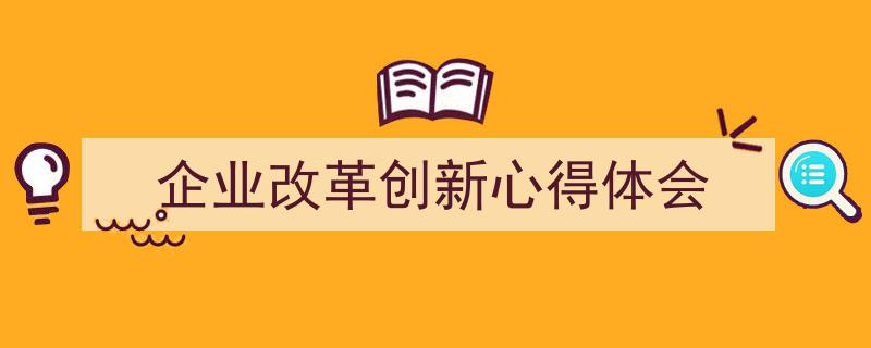 企业改革创新心得体会如何写我教你。（精选5篇）"/
