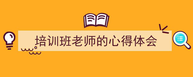 如何写《培训班老师的心得体会》教你5招搞定！（精选5篇）"/