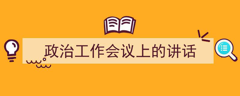 如何写《政治工作会议上的讲话》教你5招搞定！（精选5篇）"/