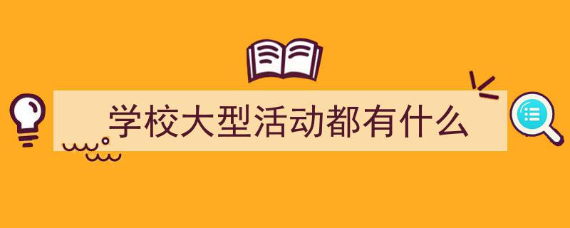 精心挑选《学校大型活动都有什么》相关文章文案。(精选5篇)"/