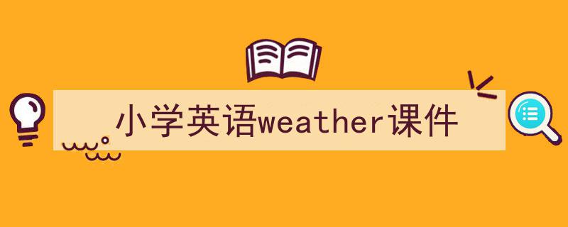 写作《小学英语weather课件》小技巧请记住这五点。（精选5篇）"/