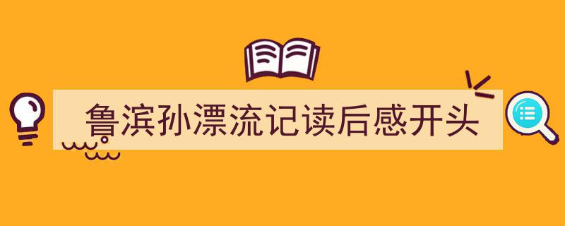 写作《鲁滨孙漂流记读后感开头》小技巧请记住这五点。（精选5篇）"/
