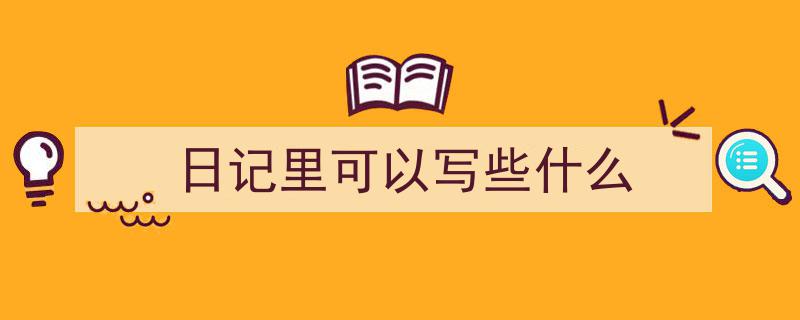如何写《日记里可以写些什么》教你5招搞定！（精选5篇）"/