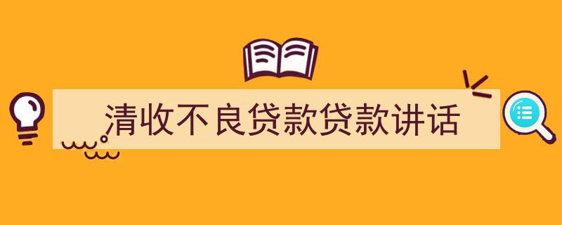写作《清收不良贷款贷款讲话》小技巧请记住这五点。（精选5篇）"/