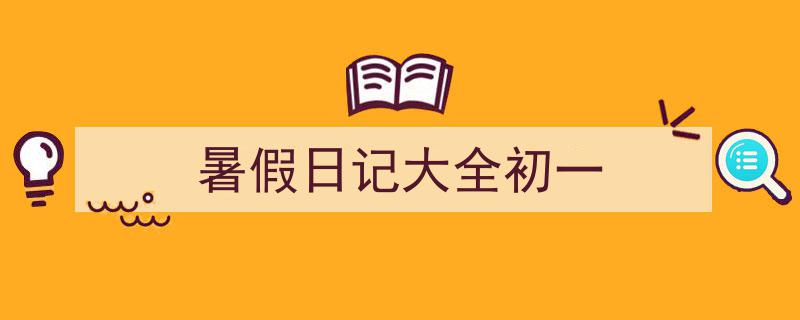 推荐《暑假日记大全初一》相关写作范文范例（精选5篇）"/