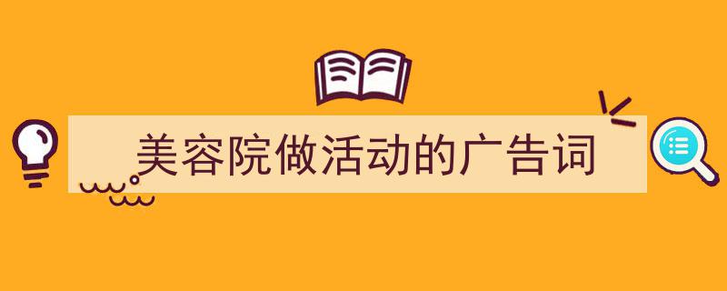 写作《美容院做活动的广告词》小技巧请记住这五点。（精选5篇）"/