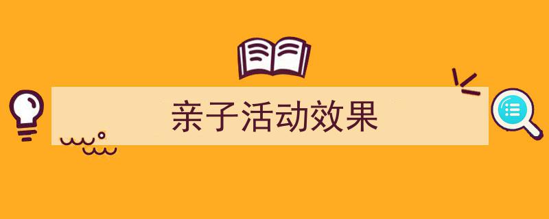 手把手教你写《亲子活动效果》,（精选5篇）"/