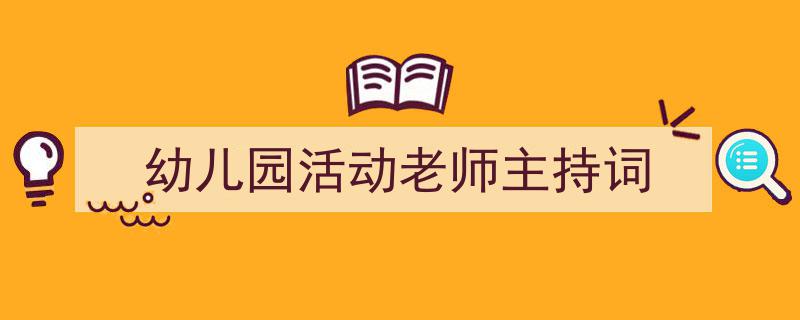 怎么写《幼儿园活动老师主持词》才能拿满分?(精选5篇)"/