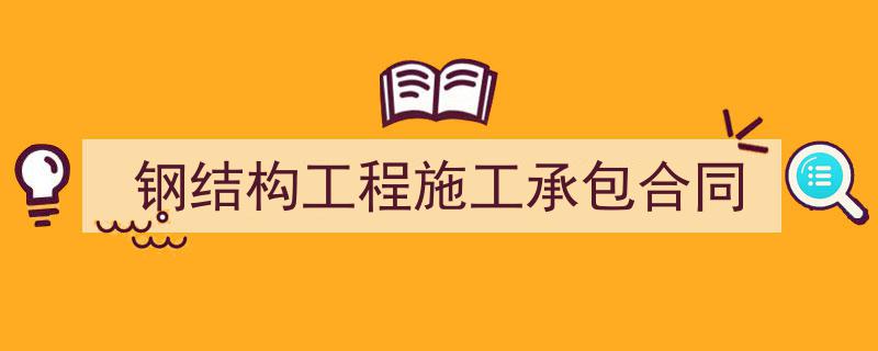 写作《钢结构工程施工承包合同》小技巧请记住这五点。（精选5篇）"/