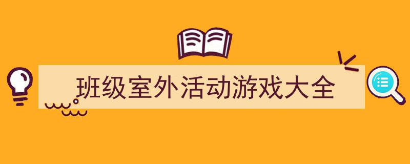 班级室外活动游戏大全如何写我教你。（精选5篇）"/
