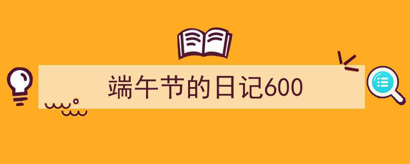 格策美文教你学写《端午节的日记600》小技巧（精选5篇）"/