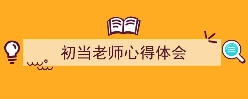 格策美文教你学写《初当老师心得体会》小技巧（精选5篇）"/