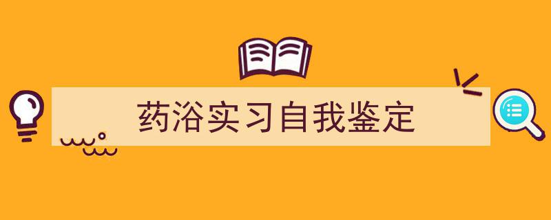 精心挑选《药浴实习自我鉴定》相关文章文案。（精选5篇）"/