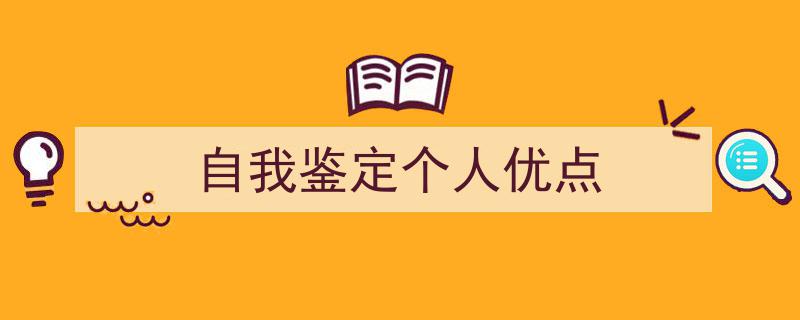 3招搞定《自我鉴定个人优点》写作。（精选5篇）"/
