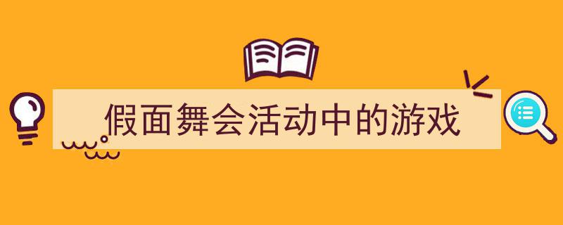 一篇文章轻松搞定《假面舞会活动中的游戏》的写作。（精选5篇）"/