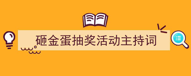 写作《砸金蛋抽奖活动主持词》小技巧请记住这五点。（精选5篇）"/