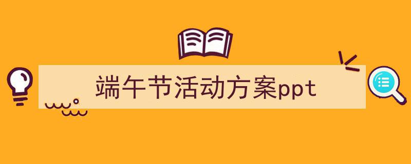 手把手教你写《端午节活动方案ppt》,（精选5篇）"/