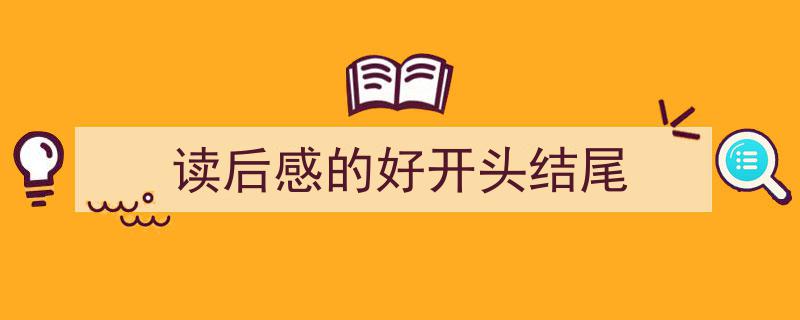 怎么写《读后感的好开头结尾》才能拿满分？（精选5篇）"/