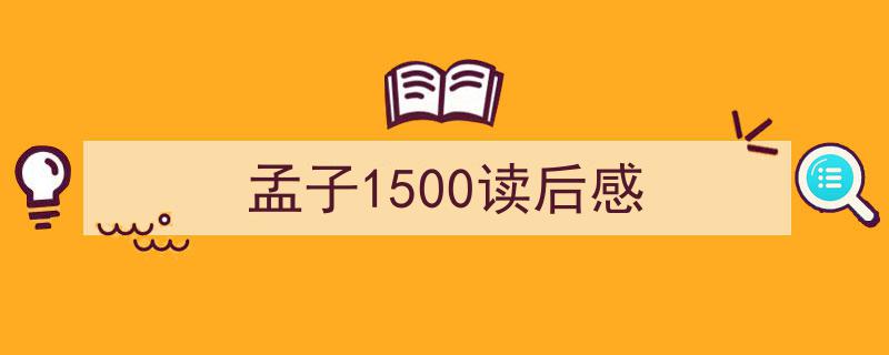 怎么写《孟子1500读后感》才能拿满分？（精选5篇）"/