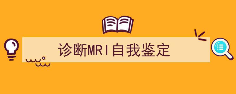3招搞定《诊断MRI自我鉴定》写作。（精选5篇）"/