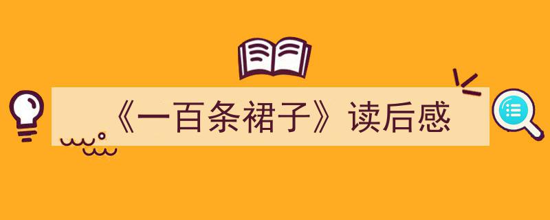 精心挑选《《一百条裙子》读后感》相关文章文案。（精选5篇）"/