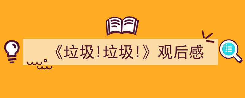 怎么写《《垃圾!垃圾!》观后感》才能拿满分？（精选5篇）"/