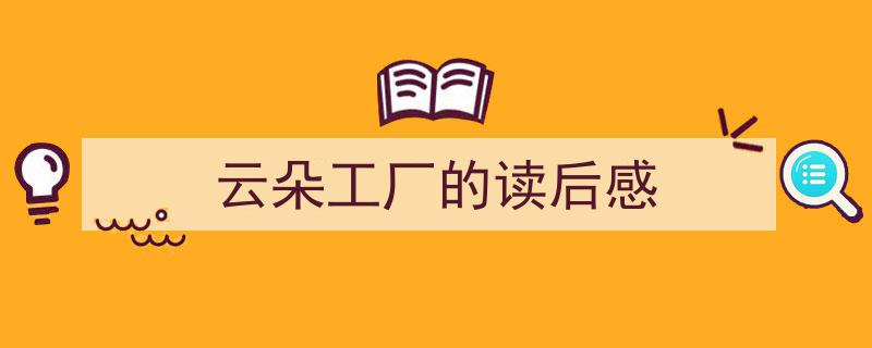 精心挑选《云朵工厂的读后感》相关文章文案。（精选5篇）"/