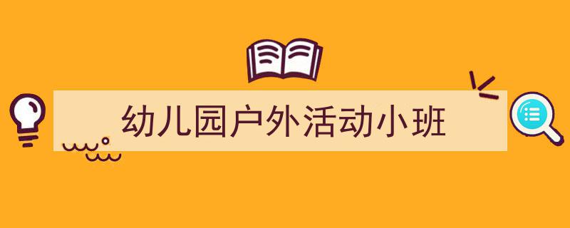 格策美文教你学写《幼儿园户外活动小班》小技巧（精选5篇）"/