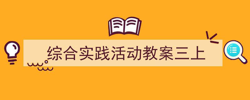 怎么写《综合实践活动教案三上》才能拿满分?(精选5篇)"/