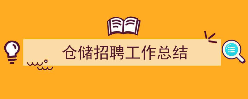 怎么写《仓储招聘工作总结》才能拿满分？（精选5篇）"/