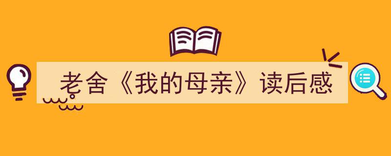 推荐《老舍《我的母亲》读后感》相关写作范文范例（精选5篇）"/