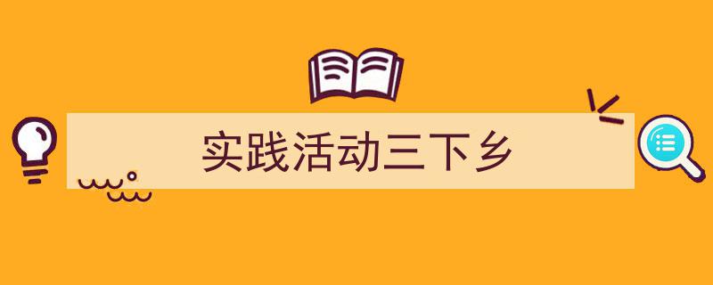 一篇文章轻松搞定《实践活动三下乡》的写作。（精选5篇）"/
